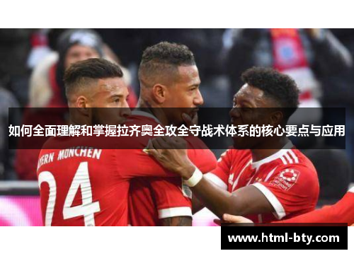 如何全面理解和掌握拉齐奥全攻全守战术体系的核心要点与应用 如何全面理解和掌握拉齐奥全攻全守战术体系的核心要点与应用
