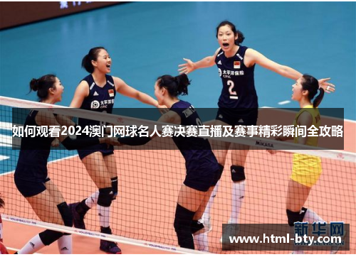 如何观看2024澳门网球名人赛决赛直播及赛事精彩瞬间全攻略