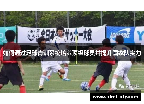 如何通过足球青训系统培养顶级球员并提升国家队实力