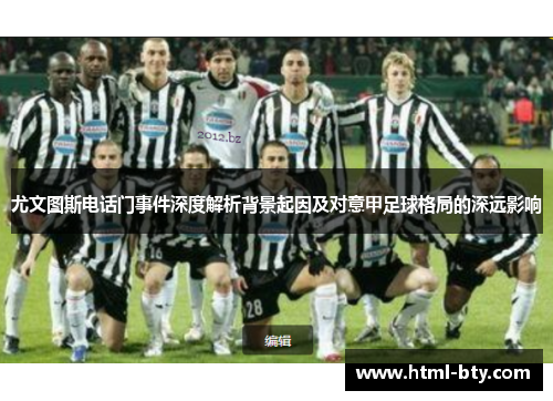 尤文图斯电话门事件深度解析背景起因及对意甲足球格局的深远影响